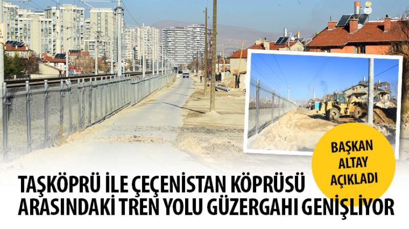Başkan Altay Açıkladı: Taşköprü ile Çeçenistan Köprüsü Arasındaki Tren Yolu Güzergahı Genişliyor