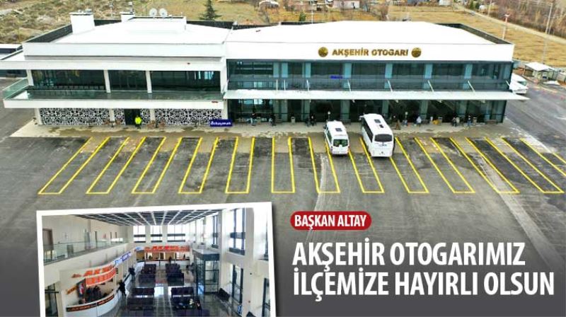 Başkan Altay: “Akşehir Otogarımız İlçemize Hayırlı Olsun”