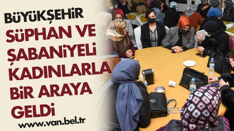BÜYÜKŞEHİR BELEDİYEMİZ SÜPHAN VE ŞABANİYELİ KADINLARLA BİR ARAYA GELDİ