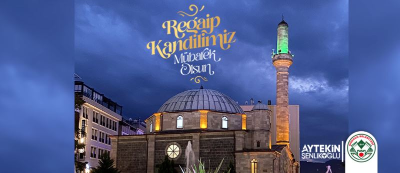 BAŞKAN AYTEKİN ŞENLİKOĞLU’NUN REGAİP KANDİLİ MESAJI