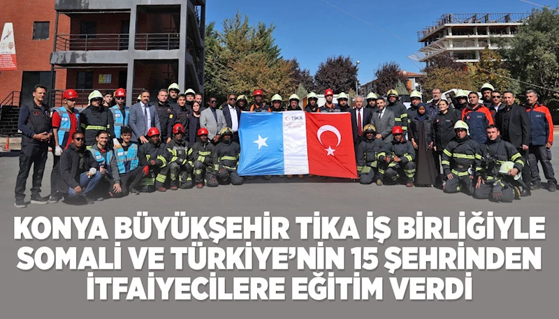 KONYA BÜYÜKŞEHİR TİKA İŞ BİRLİĞİYLE SOMALİ VE TÜRKİYE’NİN 15 ŞEHRİNDEN İTFAİYECİLERE EĞİTİM VERDİ