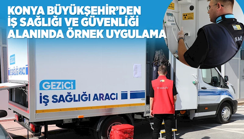 KONYA BÜYÜKŞEHİR’DEN İŞ SAĞLIĞI VE GÜVENLİĞİ ALANINDA ÖRNEK UYGULAMA