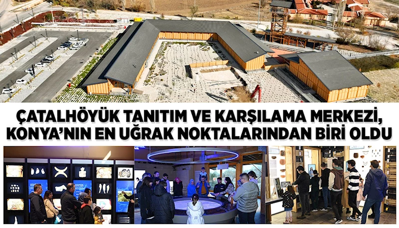 ÇATALHÖYÜK TANITIM VE KARŞILAMA MERKEZİ, KONYA’NIN EN UĞRAK NOKTALARINDAN BİRİ OLDU
