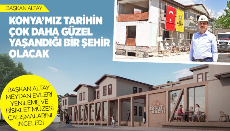 BAŞKAN ALTAY MEYDAN EVLERİ YENİLEME VE BİSİKLET MÜZESİ ÇALIŞMALARINI İNCELEDİ