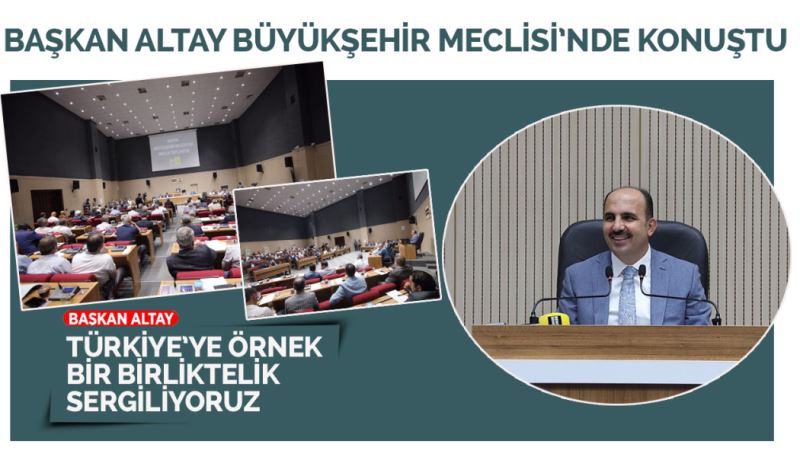 BAŞKAN ALTAY BÜYÜKŞEHİR MECLİSİ’NDE KONUŞTU: “TÜRKİYE’YE ÖRNEK BİR BİRLİKTELİK SERGİLİYORUZ”