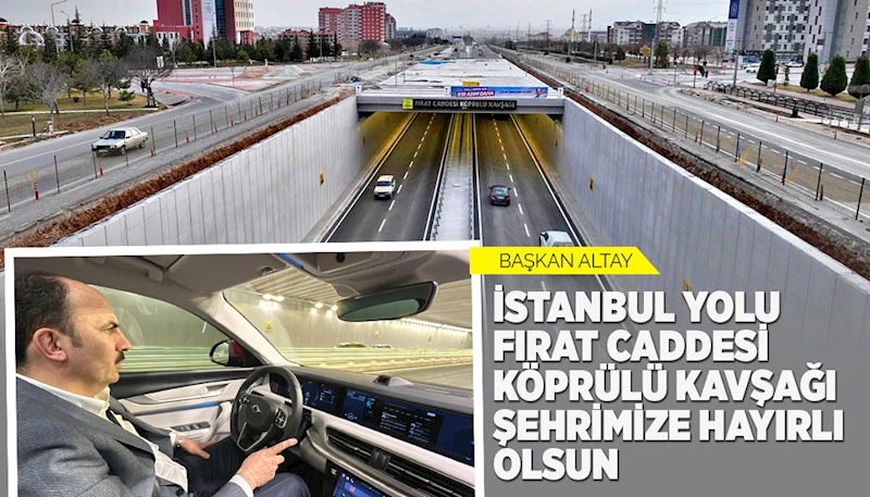 BAŞKAN ALTAY: “İSTANBUL YOLU FIRAT CADDESİ KÖPRÜLÜ KAVŞAĞI ŞEHRİMİZE HAYIRLI OLSUN”