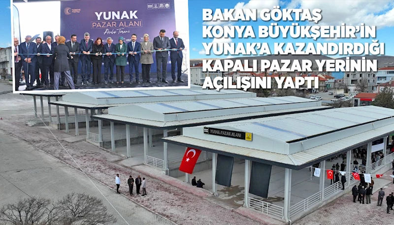 BAKAN GÖKTAŞ KONYA BÜYÜKŞEHİR’İN YUNAK’A KAZANDIRDIĞI KAPALI PAZAR YERİNİN AÇILIŞINI YAPTI