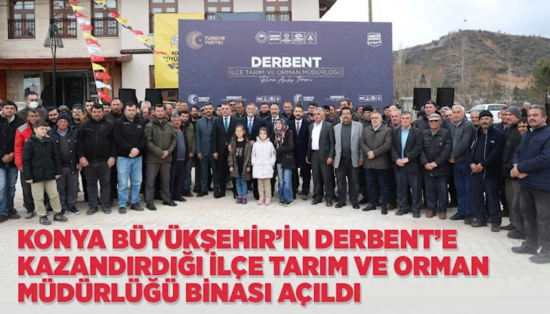 KONYA BÜYÜKŞEHİR’İN DERBENT’E KAZANDIRDIĞI İLÇE TARIM VE ORMAN MÜDÜRLÜĞÜ BİNASI AÇILDI