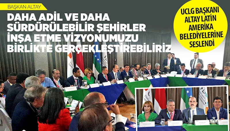 UCLG BAŞKANI ALTAY LATİN AMERİKA BELEDİYELERİNE SESLENDİ: “DAHA ADİL VE DAHA SÜRDÜRÜLEBİLİR ŞEHİRLER İNŞA ETME VİZYONUMUZU BİRLİKTE GERÇEKLEŞTİREBİLİRİZ”