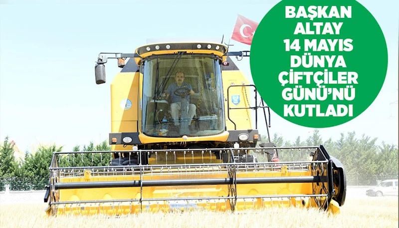 BAŞKAN ALTAY 14 MAYIS DÜNYA ÇİFTÇİLER GÜNÜ’NÜ KUTLADI