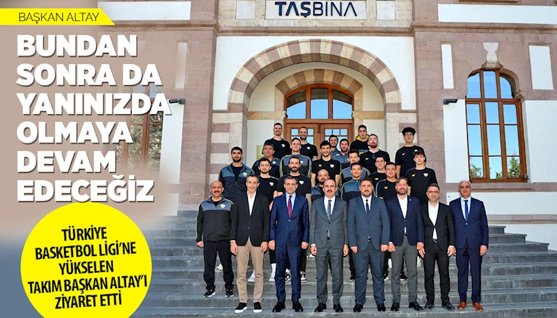 TÜRKİYE BASKETBOL LİGİ’NE YÜKSELEN TAKIM BAŞKAN ALTAY’I ZİYARET ETTİ