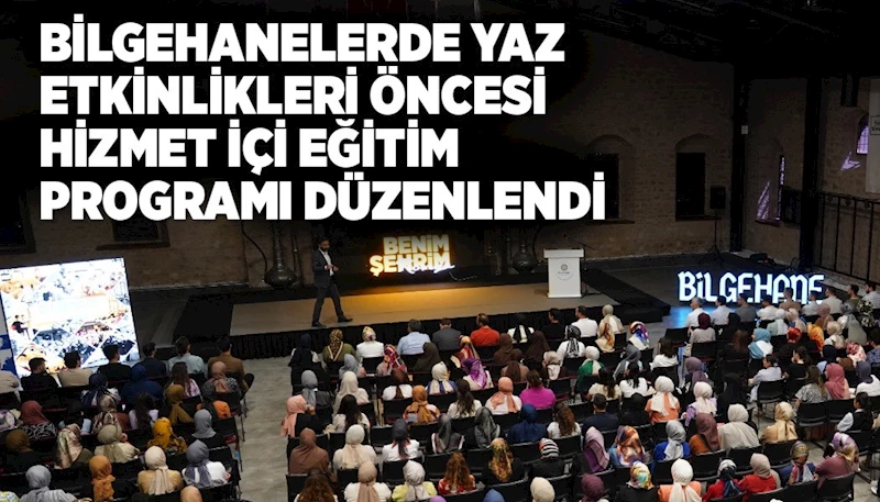 BİLGEHANELERDE YAZ ETKİNLİKLERİ ÖNCESİ HİZMET İÇİ EĞİTİM PROGRAMI DÜZENLENDİ