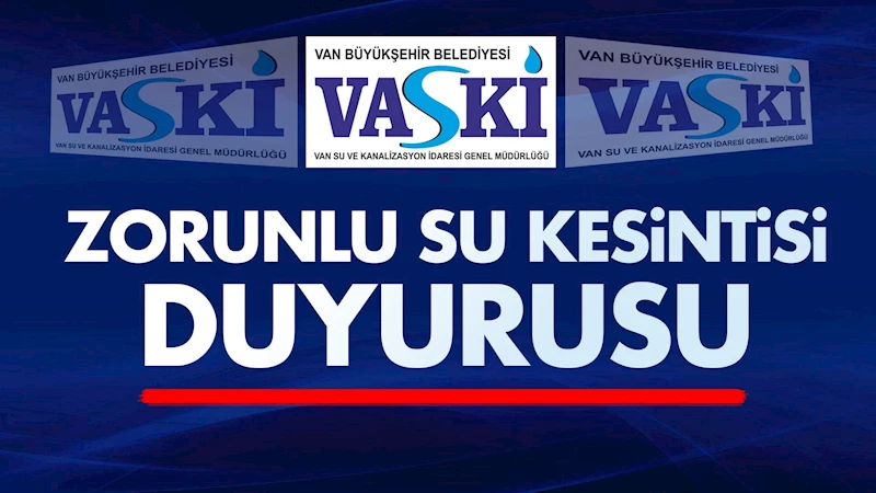 VASKİ’den zorunlu su kesintisi duyurusu
