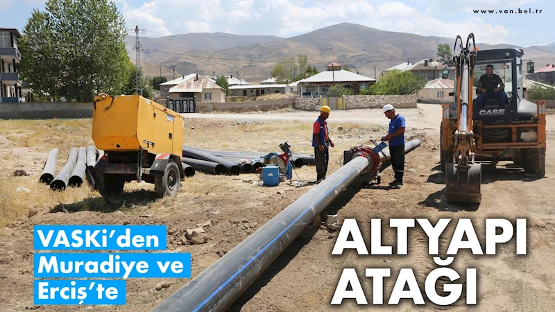 VASKİ’den Muradiye ve Erciş’te altyapı atağı