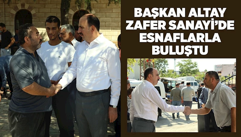 BAŞKAN ALTAY ZAFER SANAYİ’DE ESNAFLARLA BULUŞTU