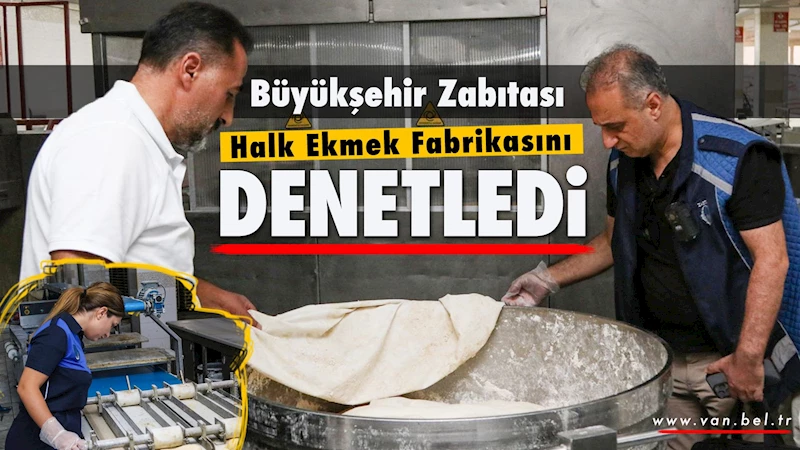 Büyükşehir Belediye zabıtası Halk Ekmek Fabrikasını denetledi