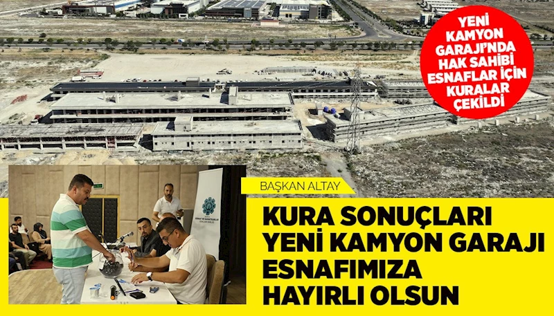 YENİ KAMYON GARAJI’NDA HAK SAHİBİ ESNAFLAR İÇİN KURALAR ÇEKİLDİ