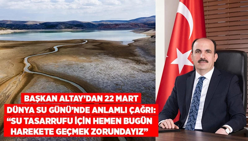 BAŞKAN ALTAY’DAN 22 MART DÜNYA SU GÜNÜ’NDE ANLAMLI ÇAĞRI: “SU TASARRUFU İÇİN HEMEN BUGÜN HAREKETE GEÇMEK ZORUNDAYIZ”