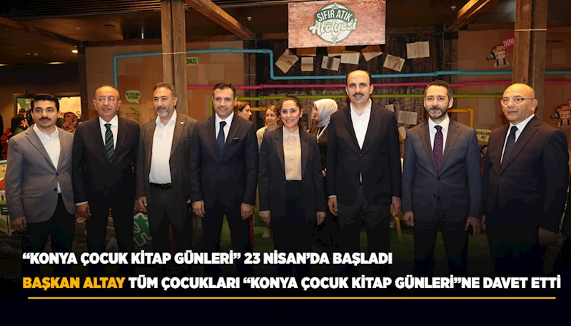 BAŞKAN ALTAY TÜM ÇOCUKLARI “KONYA ÇOCUK KİTAP GÜNLERİ”NE DAVET ETTİ