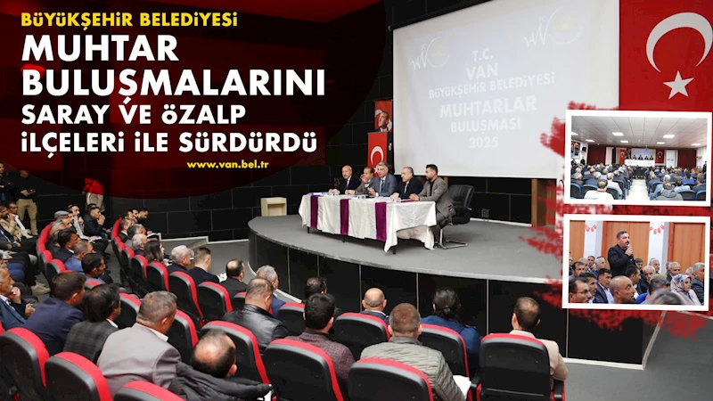 BÜYÜKŞEHİR BELEDİYESİ MUHTAR BULUŞMALARINI SARAY VE ÖZALP İLÇELERİ İLE SÜRDÜRDÜ