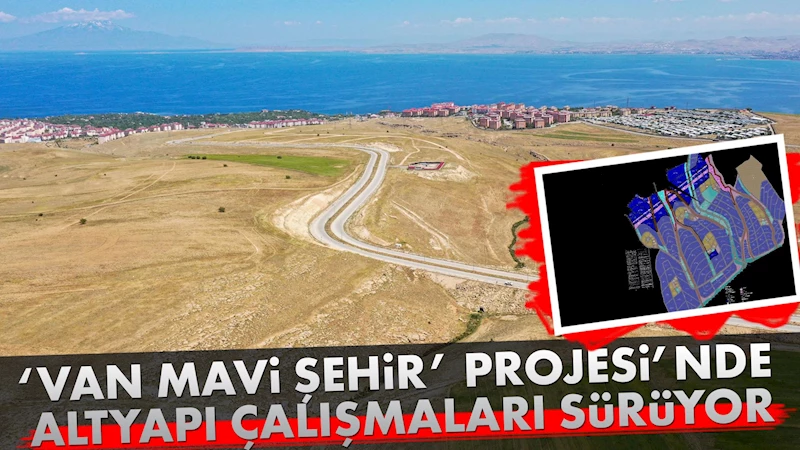 ‘VAN MAVİ ŞEHİR’ PROJESİ’NDE ALTYAPI ÇALIŞMALARI SÜRÜYOR