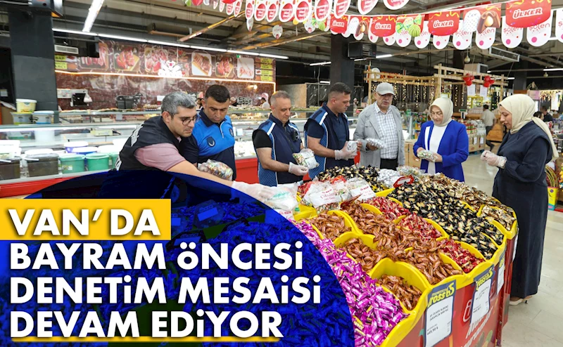 VAN’DA BAYRAM ÖNCESİ DENETİM MESAİSİ DEVAM EDİYOR