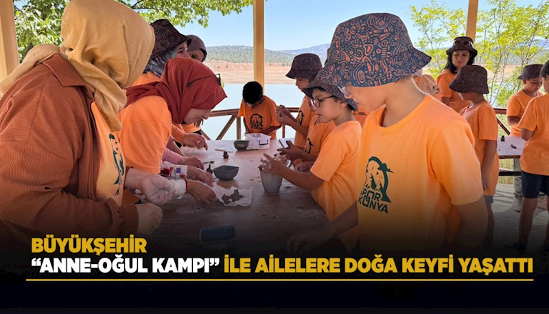 BÜYÜKŞEHİR “ANNE-OĞUL KAMPI” İLE AİLELERE DOĞA KEYFİ YAŞATTI