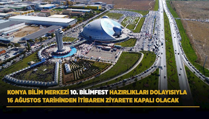 KONYA BİLİM MERKEZİ 10. BİLİMFEST HAZIRLIKLARI DOLAYISIYLA 16 AĞUSTOS TARİHİNDEN İTİBAREN ZİYARETE KAPALI OLACAK