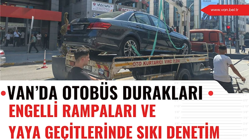 VAN’DA OTOBÜS DURAKLARI, ENGELLİ RAMPALARI VE YAYA GEÇİTLERİNDE SIKI DENETİM