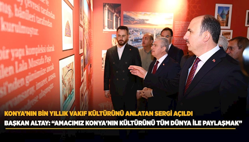 KONYA’NIN BİN YILLIK VAKIF KÜLTÜRÜNÜ ANLATAN SERGİ AÇILDI
